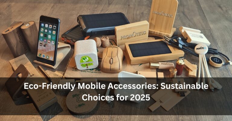 Eco-Friendly Mobile Accessories: Sustainable Choices for 2025