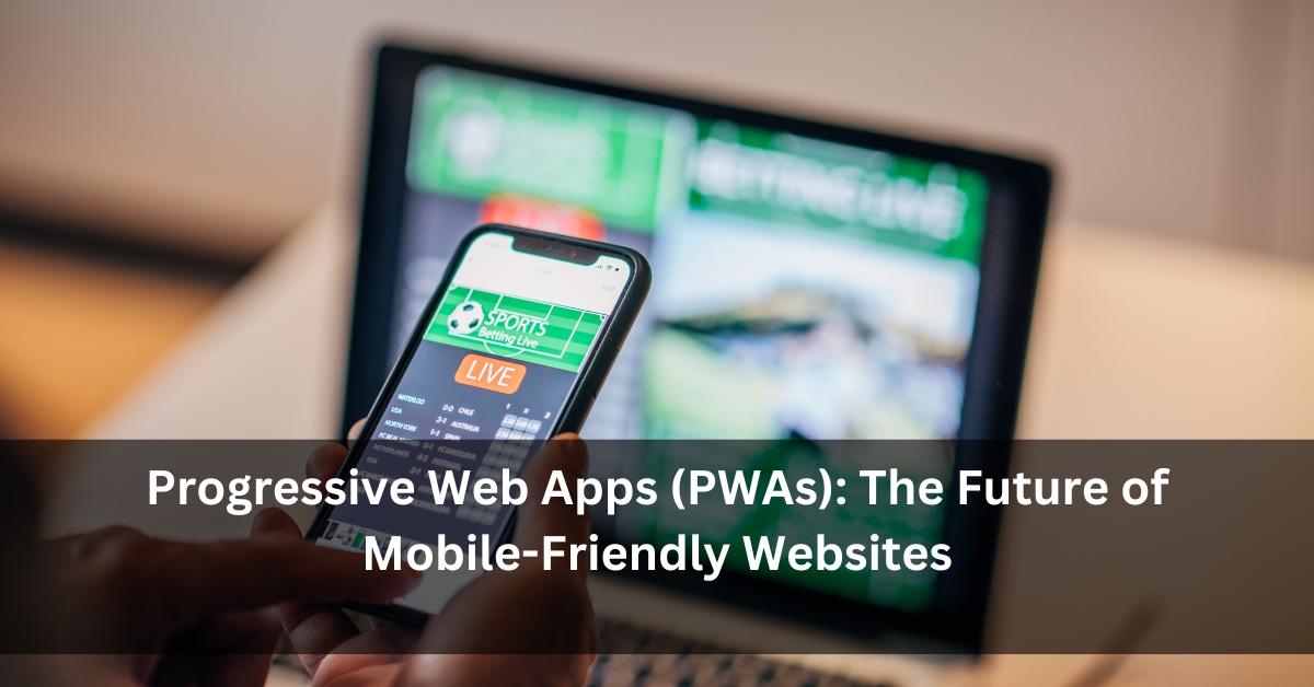 Progressive Web Apps (PWAs): The Future of Mobile-Friendly Websites