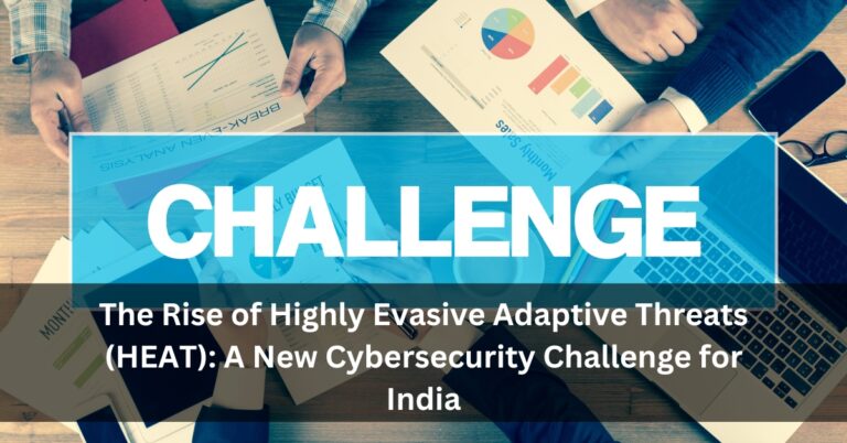 The Rise of Highly Evasive Adaptive Threats (HEAT): A New Cybersecurity Challenge for India